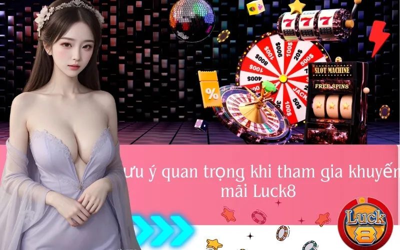 Lưu ý quan trọng khi tham gia khuyến mãi Luck8